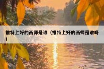 推特上好的画师是谁（推特上好的画师是谁呀）