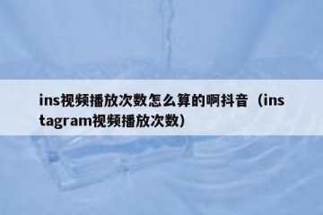 ins视频播放次数怎么算的啊抖音（instagram视频播放次数）