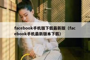 facebook手机版下载最新版（facebook手机最新版本下载）
