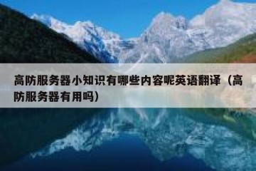 高防服务器小知识有哪些内容呢英语翻译（高防服务器有用吗）