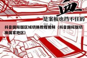 抖音国际版区域切换教程视频（抖音国际版切换国家地区）