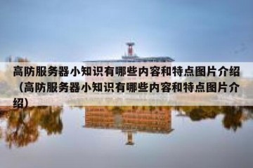 高防服务器小知识有哪些内容和特点图片介绍（高防服务器小知识有哪些内容和特点图片介绍）