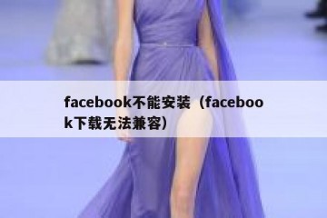 facebook不能安装（facebook下载无法兼容）
