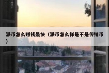 派币怎么赚钱最快（派币怎么样是不是传销币）