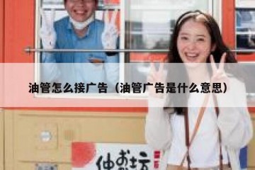 油管怎么接广告（油管广告是什么意思）