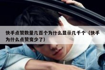 快手点赞数量几百个为什么显示几千个（快手为什么点赞变少了）