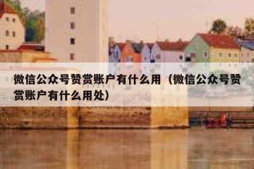 微信公众号赞赏账户有什么用（微信公众号赞赏账户有什么用处）