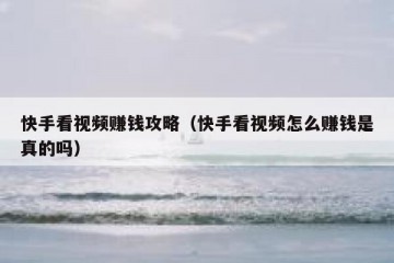 快手看视频赚钱攻略（快手看视频怎么赚钱是真的吗）