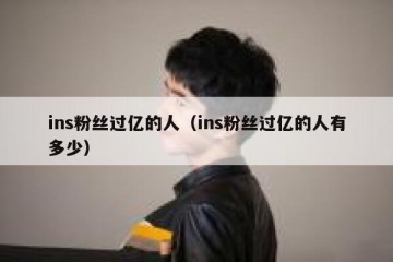 ins粉丝过亿的人（ins粉丝过亿的人有多少）