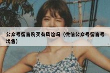 公众号留言购买有风险吗（微信公众号留言号出售）