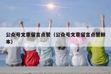 公众号文章留言点赞（公众号文章留言点赞脚本）