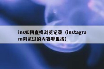 ins如何查找浏览记录（instagram浏览过的内容哪里找）