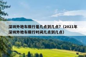 深圳外地车限行是几点到几点?（2021年深圳外地车限行时间几点到几点）
