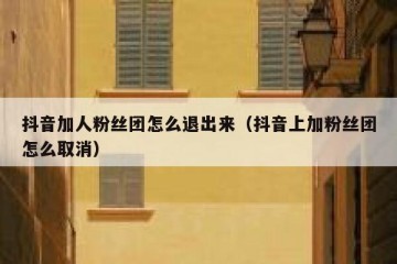 抖音加人粉丝团怎么退出来（抖音上加粉丝团怎么取消）