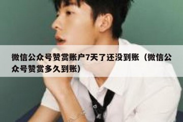 微信公众号赞赏账户7天了还没到账（微信公众号赞赏多久到账）