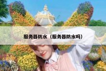 服务器防水（服务器防水吗）