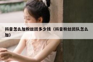 抖音怎么加粉丝团多少钱（抖音粉丝团队怎么加）
