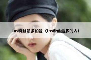 ins粉丝最多的是（ins粉丝最多的人）