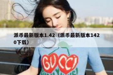 派币最新版本1.42（派币最新版本1420下载）