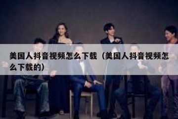 美国人抖音视频怎么下载（美国人抖音视频怎么下载的）
