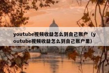 youtube视频收益怎么到自己账户（youtube视频收益怎么到自己账户里）