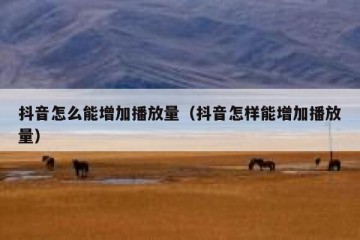 抖音怎么能增加播放量（抖音怎样能增加播放量）