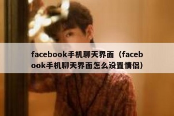facebook手机聊天界面（facebook手机聊天界面怎么设置情侣）
