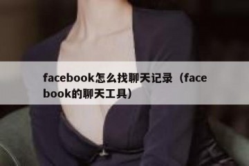 facebook怎么找聊天记录（facebook的聊天工具）