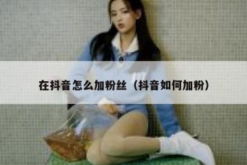 在抖音怎么加粉丝（抖音如何加粉）