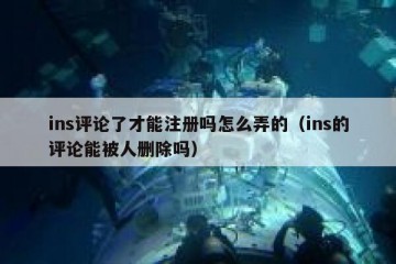 ins评论了才能注册吗怎么弄的（ins的评论能被人删除吗）