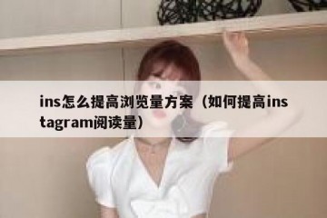 ins怎么提高浏览量方案（如何提高instagram阅读量）