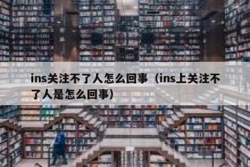ins关注不了人怎么回事（ins上关注不了人是怎么回事）