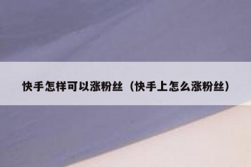 快手怎样可以涨粉丝（快手上怎么涨粉丝）