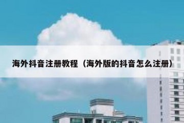 海外抖音注册教程（海外版的抖音怎么注册）
