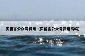 买留言公众号费用（买留言公众号费用高吗）