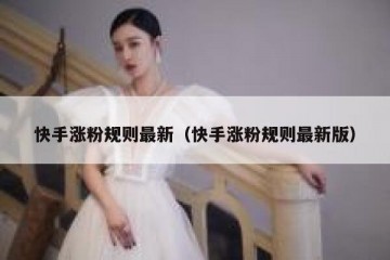 快手涨粉规则最新（快手涨粉规则最新版）