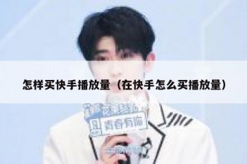 怎样买快手播放量（在快手怎么买播放量）