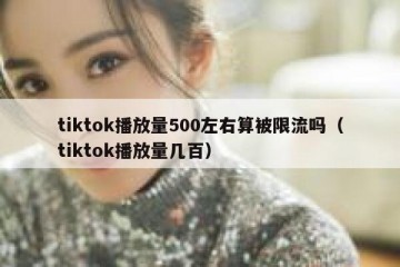 tiktok播放量500左右算被限流吗（tiktok播放量几百）