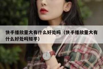 快手播放量大有什么好处吗（快手播放量大有什么好处吗知乎）