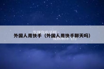 外国人用快手（外国人用快手聊天吗）