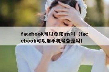 facebook可以登陆ins吗（facebook可以用手机号登录吗）