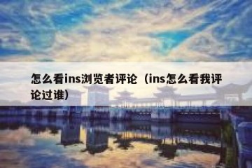 怎么看ins浏览者评论（ins怎么看我评论过谁）