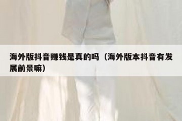 海外版抖音赚钱是真的吗（海外版本抖音有发展前景嘛）