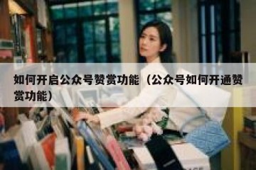如何开启公众号赞赏功能（公众号如何开通赞赏功能）
