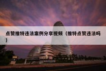 点赞推特违法案例分享视频（推特点赞违法吗）