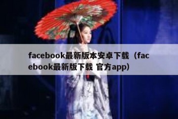 facebook最新版本安卓下载（facebook最新版下载 官方app）