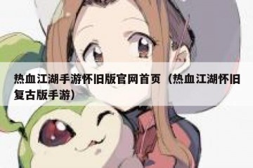 热血江湖手游怀旧版官网首页（热血江湖怀旧复古版手游）