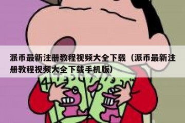 派币最新注册教程视频大全下载（派币最新注册教程视频大全下载手机版）