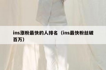 ins涨粉最快的人排名（ins最快粉丝破百万）