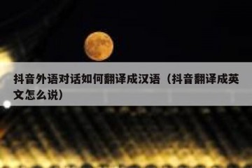 抖音外语对话如何翻译成汉语（抖音翻译成英文怎么说）